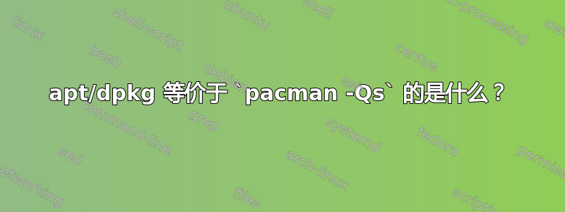 apt/dpkg 等价于 `pacman -Qs` 的是什么？