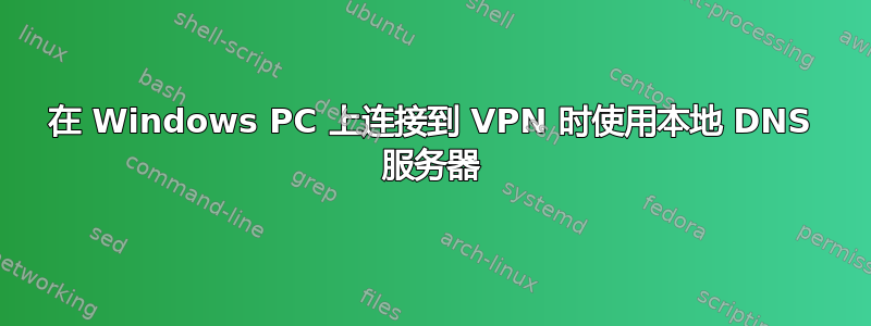 在 Windows PC 上连接到 VPN 时使用本地 DNS 服务器