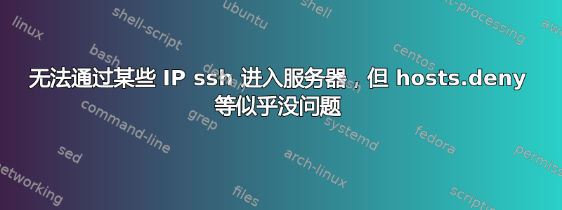 无法通过某些 IP ssh 进入服务器，但 hosts.deny 等似乎没问题