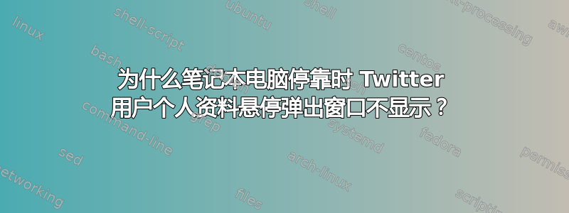 为什么笔记本电脑停靠时 Twitter 用户个人资料悬停弹出窗口不显示？