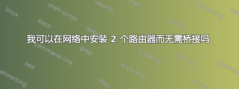 我可以在网络中安装 2 个路由器而无需桥接吗