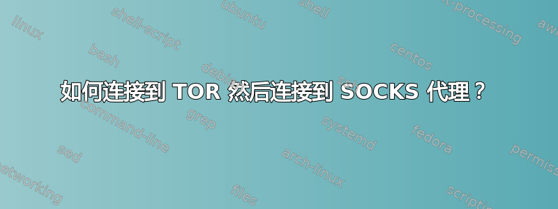 如何连接到 TOR 然后连接到 SOCKS 代理？