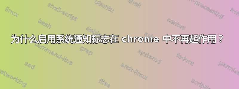 为什么启用系统通知标志在 chrome 中不再起作用？