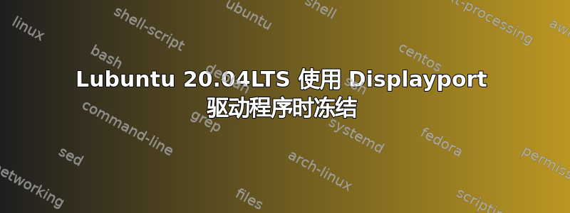 Lubuntu 20.04LTS 使用 Displayport 驱动程序时冻结