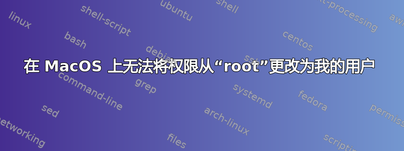 在 MacOS 上无法将权限从“root”更改为我的用户