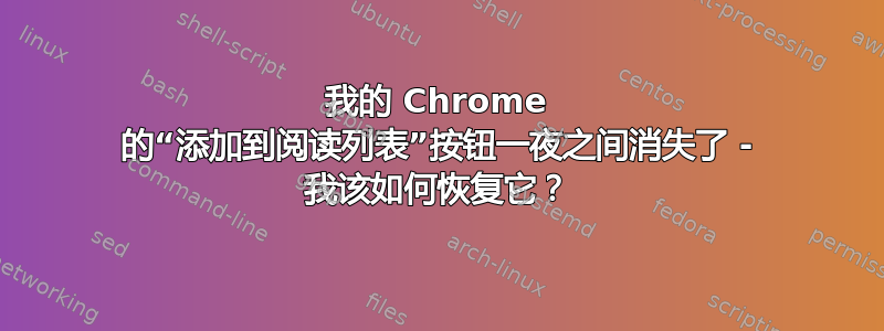 我的 Chrome 的“添加到阅读列表”按钮一夜之间消失了 - 我该如何恢复它？