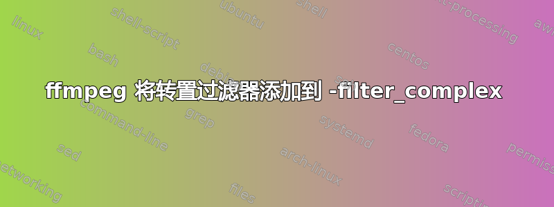 ffmpeg 将转置过滤器添加到 -filter_complex