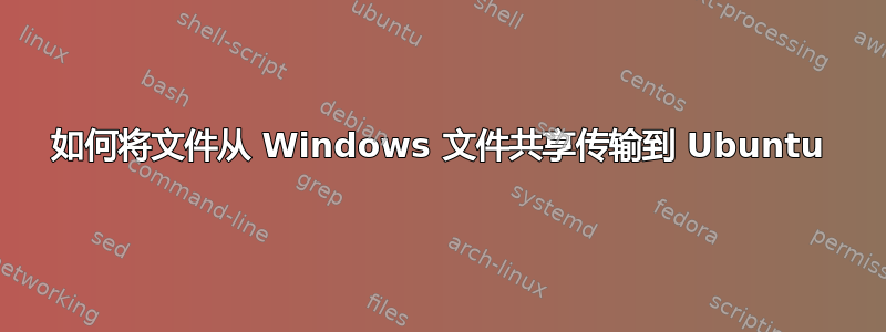 如何将文件从 Windows 文件共享传输到 Ubuntu