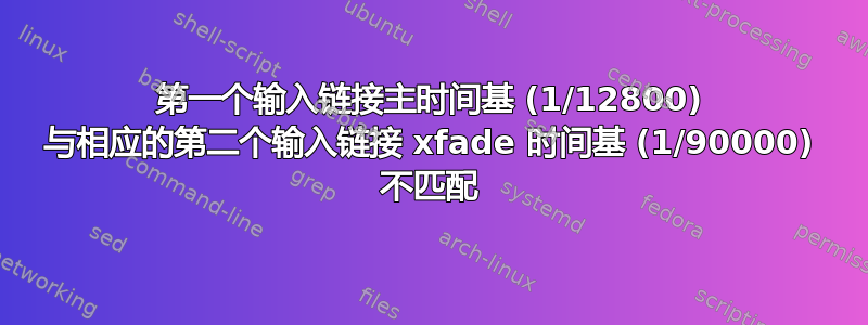 第一个输入链接主时间基 (1/12800) 与相应的第二个输入链接 xfade 时间基 (1/90000) 不匹配