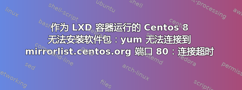 作为 LXD 容器运行的 Centos 8 无法安装软件包：yum 无法连接到 mirrorlist.centos.org 端口 80：连接超时