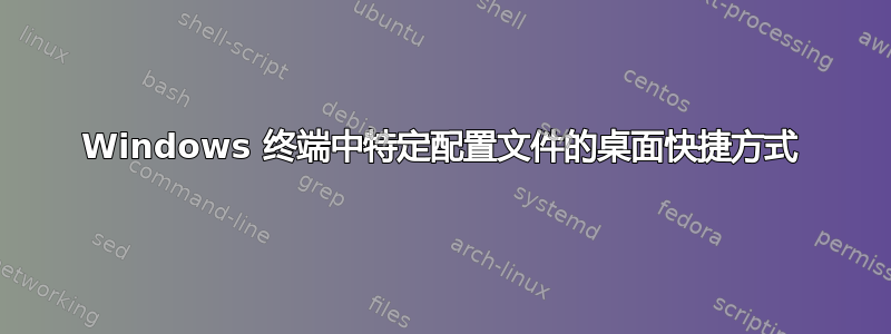 Windows 终端中特定配置文件的桌面快捷方式