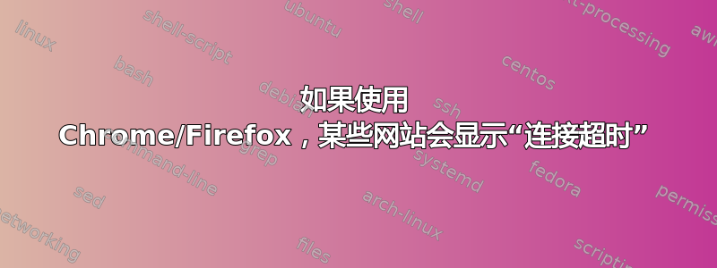 如果使用 Chrome/Firefox，某些网站会显示“连接超时”