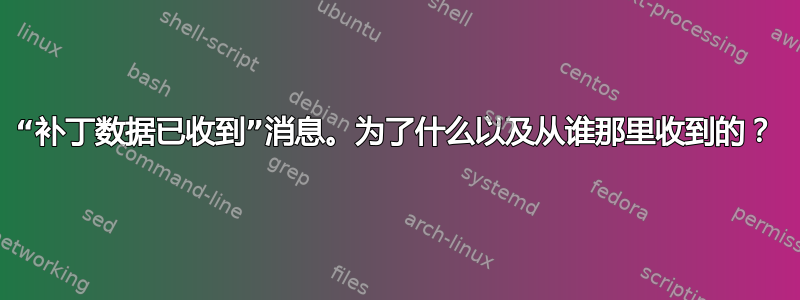 “补丁数据已收到”消息。为了什么以及从谁那里收到的？