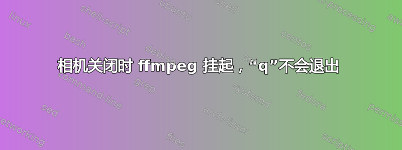 相机关闭时 ffmpeg 挂起，“q”不会退出