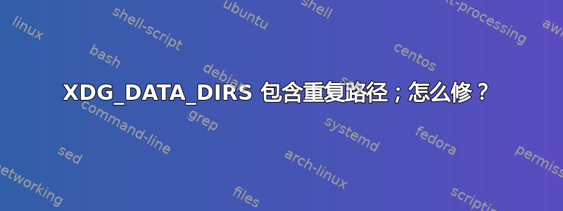 XDG_DATA_DIRS 包含重复路径；怎么修？