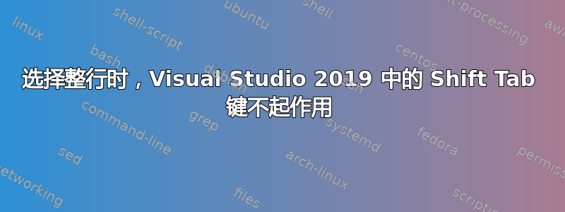 选择整行时，Visual Studio 2019 中的 Shift Tab 键不起作用