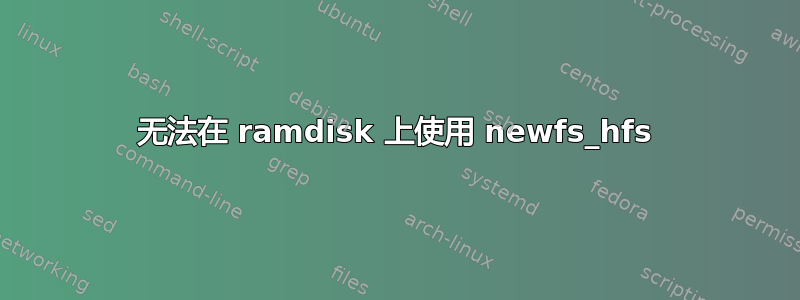 无法在 ramdisk 上使用 newfs_hfs