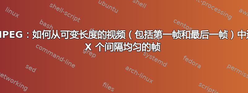 FFMPEG：如何从可变长度的视频（包括第一帧和最后一帧）中选择 X 个间隔均匀的帧