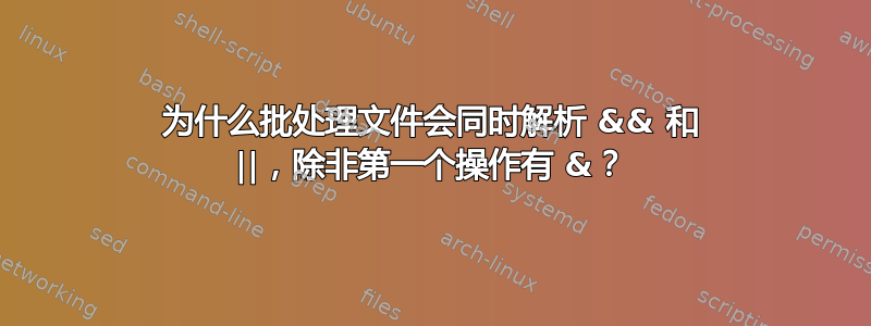 为什么批处理文件会同时解析 && 和 ||，除非第一个操作有 &？