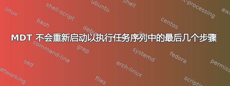 MDT 不会重新启动以执行任务序列中的最后几个步骤