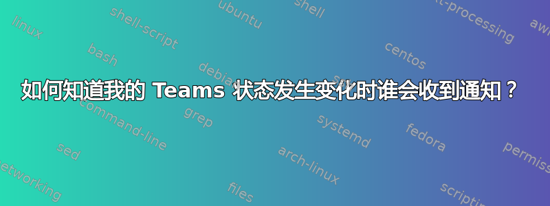 如何知道我的 Teams 状态发生变化时谁会收到通知？