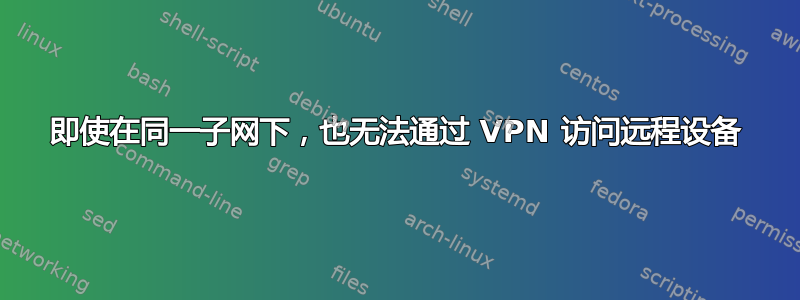 即使在同一子网下，也无法通过 VPN 访问远程设备