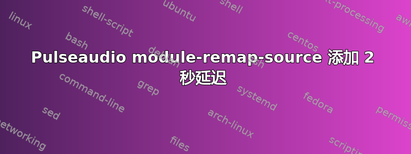 Pulseaudio module-remap-source 添加 2 秒延迟