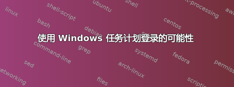 使用 Windows 任务计划登录的可能性