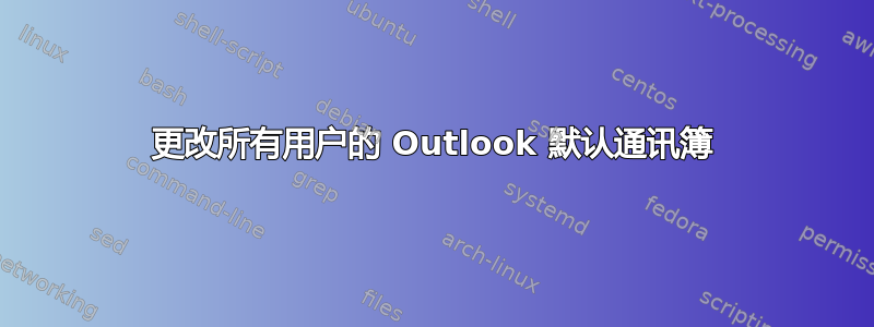 更改所有用户的 Outlook 默认通讯簿