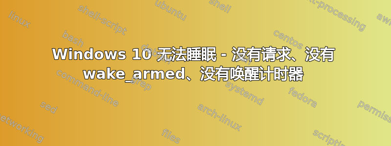 Windows 10 无法睡眠 - 没有请求、没有 wake_armed、没有唤醒计时器