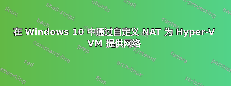 在 Windows 10 中通过自定义 NAT 为 Hyper-V VM 提供网络