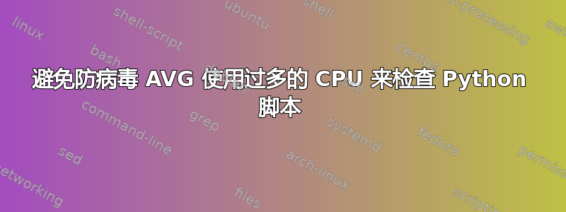 避免防病毒 AVG 使用过多的 CPU 来检查 Python 脚本