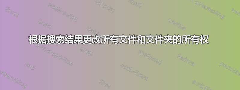 根据搜索结果更改所有文件和文件夹的所有权