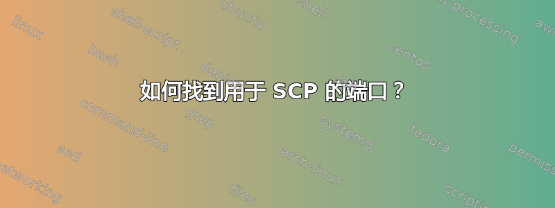 如何找到用于 SCP 的端口？