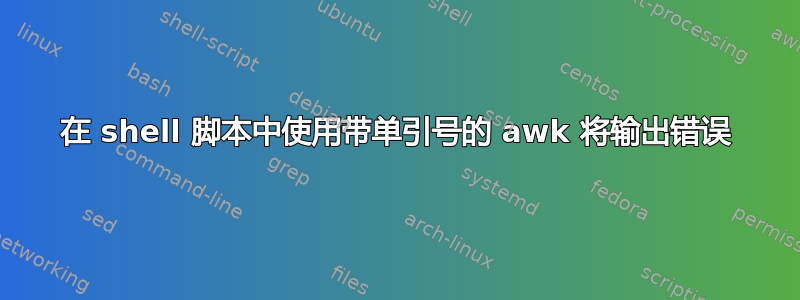 在 shell 脚本中使用带单引号的 awk 将输出错误