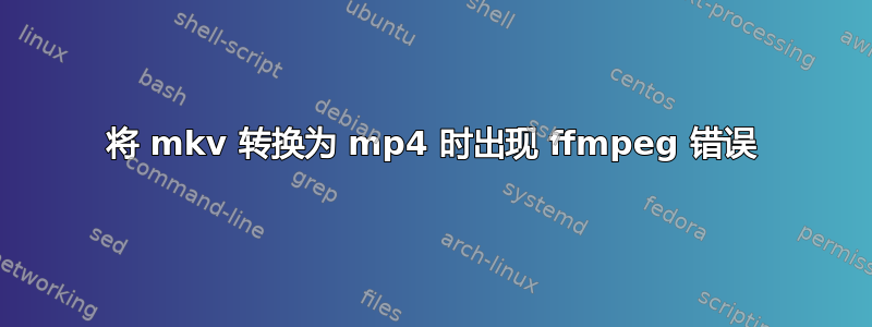 将 mkv 转换为 mp4 时出现 ffmpeg 错误