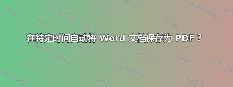 在特定时间自动将 Word 文档保存为 PDF？