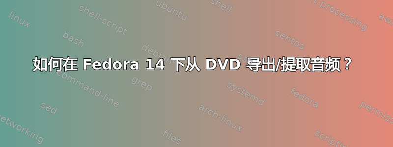 如何在 Fedora 14 下从 DVD 导出/提取音频？