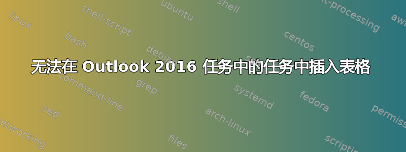 无法在 Outlook 2016 任务中的任务中插入表格