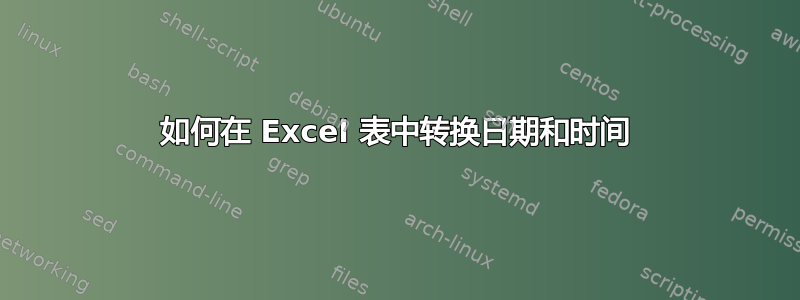 如何在 Excel 表中转换日期和时间