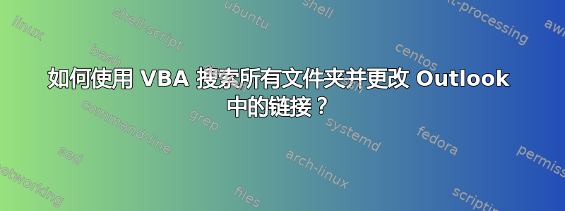 如何使用 VBA 搜索所有文件夹并更改 Outlook 中的链接？