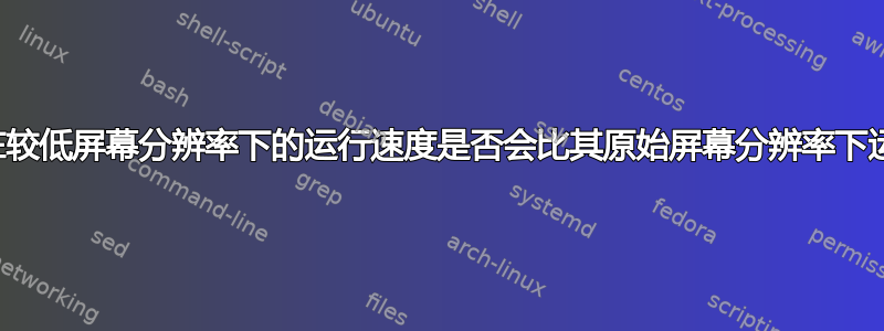 笔记本电脑在较低屏幕分辨率下的运行速度是否会比其原始屏幕分辨率下运行得更快？