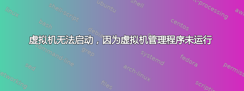 虚拟机无法启动，因为虚拟机管理程序未运行