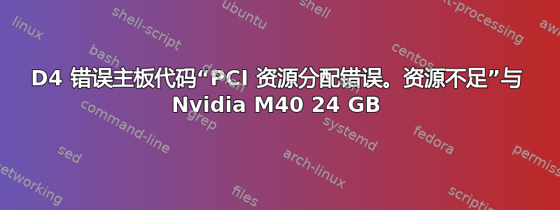 D4 错误主板代码“PCI 资源分配错误。资源不足”与 Nvidia M40 24 GB