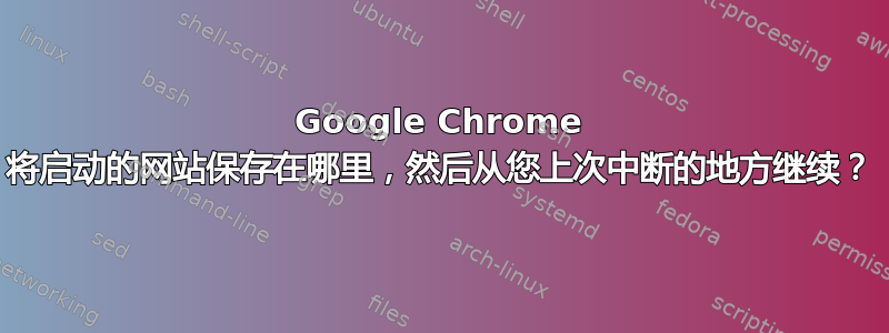 Google Chrome 将启动的网站保存在哪里，然后从您上次中断的地方继续？