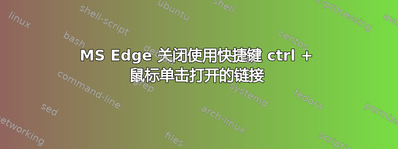 MS Edge 关闭使用快捷键 ctrl + 鼠标单击打开的链接