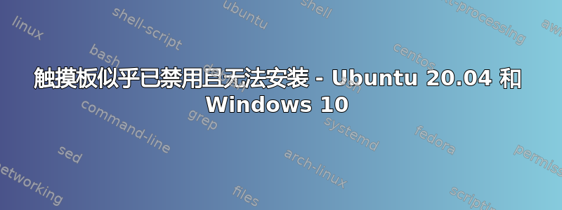 触摸板似乎已禁用且无法安装 - Ubuntu 20.04 和 Windows 10