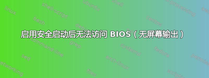 启用安全启动后无法访问 BIOS（无屏幕输出）