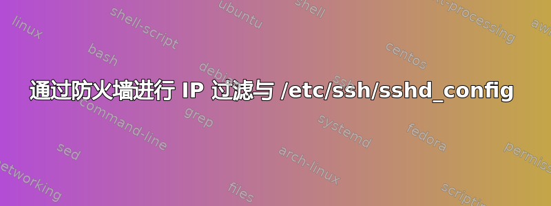 通过防火墙进行 IP 过滤与 /etc/ssh/sshd_config