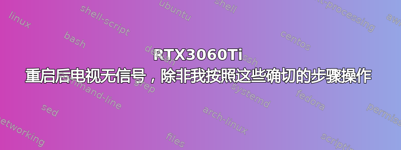 RTX3060Ti 重启后电视无信号，除非我按照这些确切的步骤操作